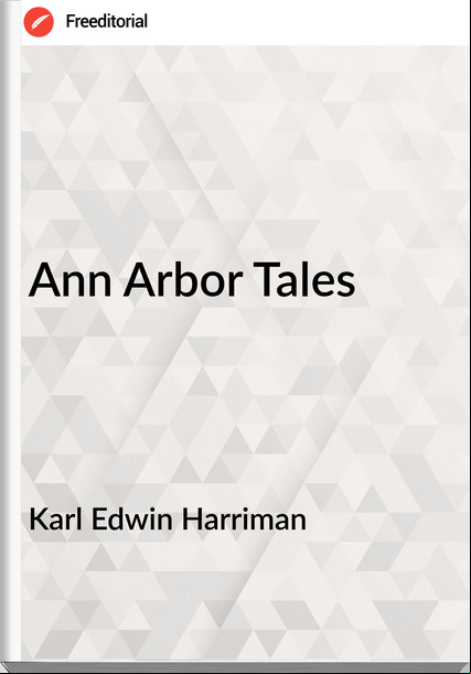 Karl Edwin Harriman - Ann Arbor Tales