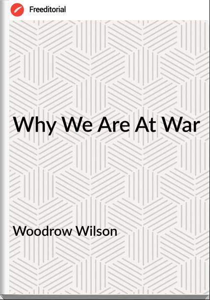 Woodrow Wilson Why We Are At War