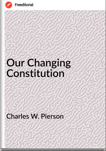Charles W. Pierson - Our Changing Constitution