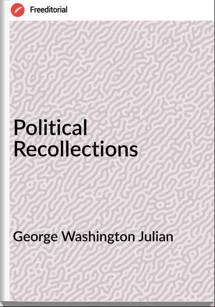 George Washington Julian - Political Recollections
