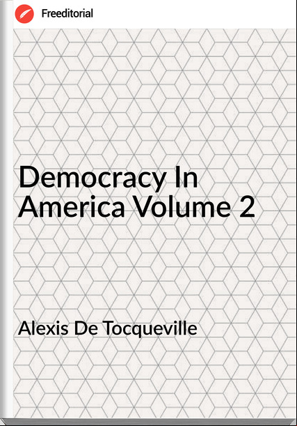 Alexis De Tocqueville - Democracy In America Volume 2