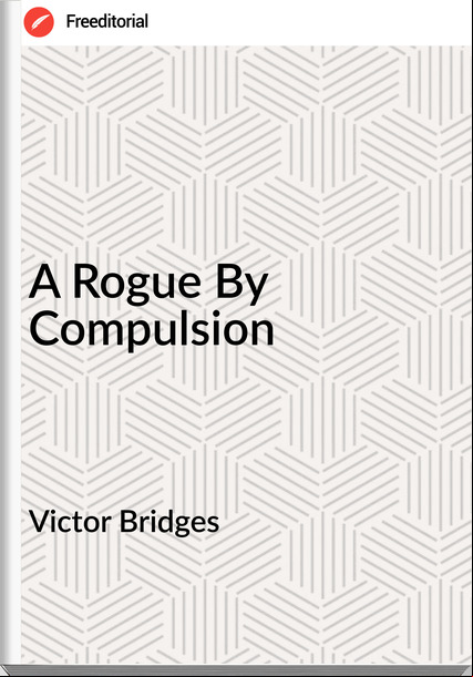 Victor Bridges - A Rogue By Compulsion