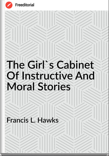Francis L. Hawks - The Girl's Cabinet Of Instructive And Moral Stories