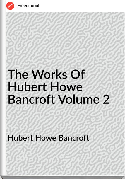 Hubert Howe Bancroft  - The Works Of Hubert Howe Bancroft Volume 2