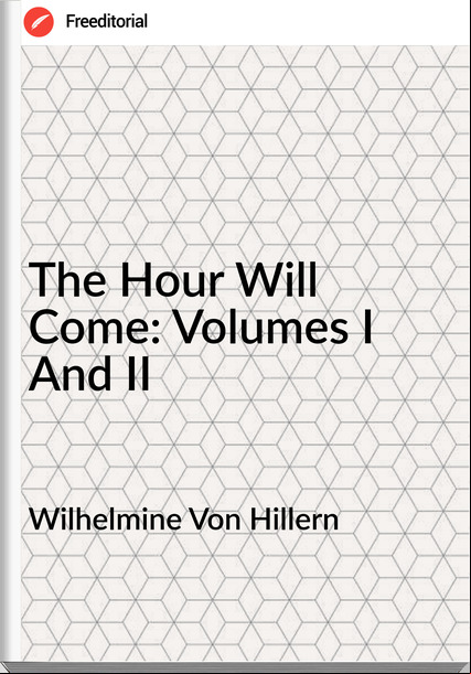 Wilhelmine Von Hillern The Hour Will Come: Volumes I And II