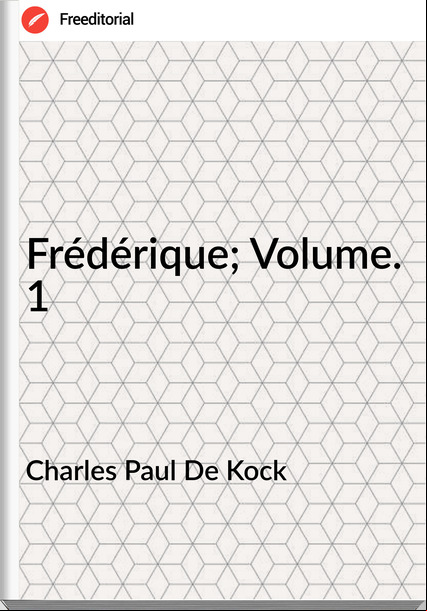 Charles Paul De Kock - Frédérique; Volume. 1