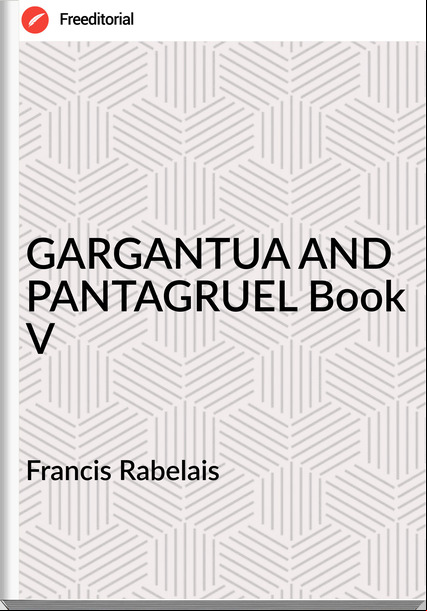 Francis Rabelais - GARGANTUA AND PANTAGRUEL Book V