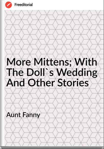 Aunt Fanny - More Mittens; With The Doll's Wedding And Other Stories