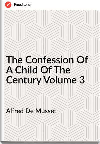 Alfred De Musset - The Confession Of A Child Of The Century Volume 3