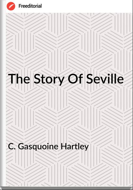 C. Gasquoine Hartley - The Story Of Seville
