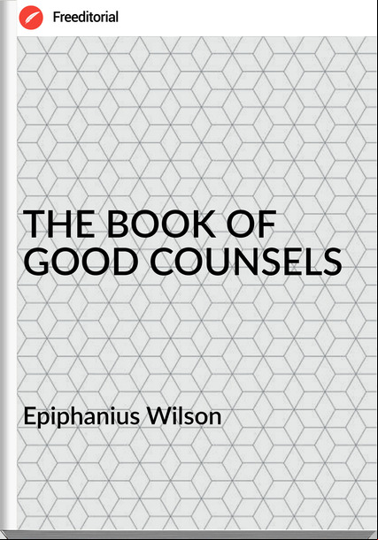 Epiphanius Wilson - THE BOOK OF GOOD COUNSELS