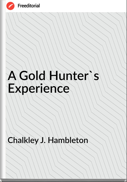 Chalkley J. Hambleton - A Gold Hunter's Experience