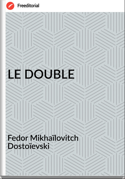 Fedor Mikhaïlovitch Dostoïevski LE DOUBLE
