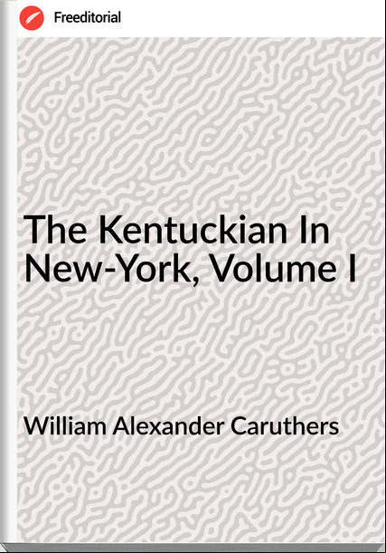 William Alexander Caruthers - The Kentuckian In New-York, Volume I