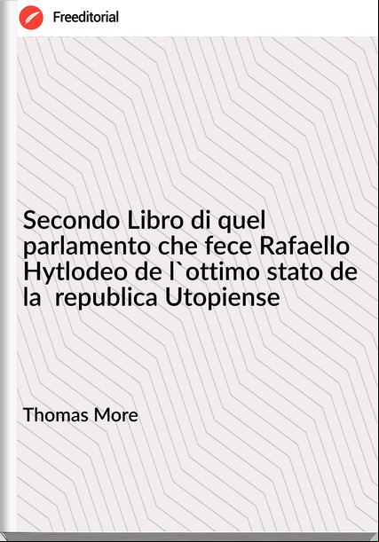 Thomas More - Secondo Libro di quel parlamento che fece Rafaello Hytlodeo de l'ottimo stato de la  republica Utopiense