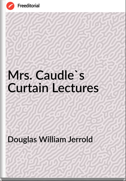 Douglas William Jerrold - Mrs. Caudle's Curtain Lectures