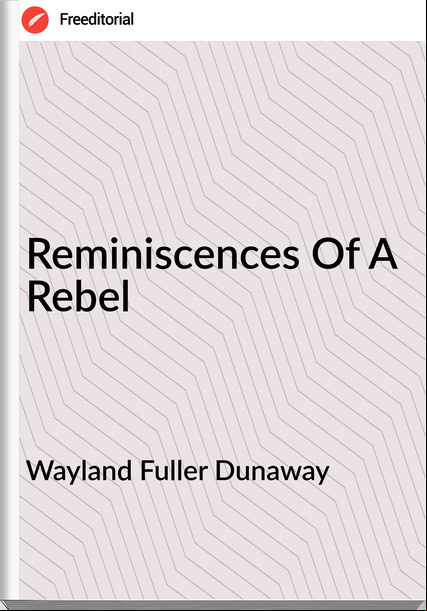 Wayland Fuller Dunaway - Reminiscences Of A Rebel