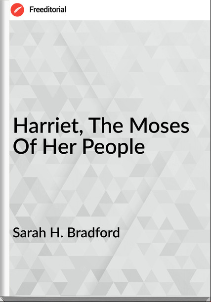 Sarah H. Bradford - Harriet, The Moses Of Her People