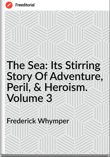 Frederick Whymper - The Sea: Its Stirring Story Of Adventure, Peril, & Heroism. Volume 3