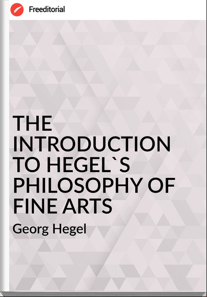 Georg Hegel - THE INTRODUCTION TO HEGEL'S PHILOSOPHY OF FINE ARTS