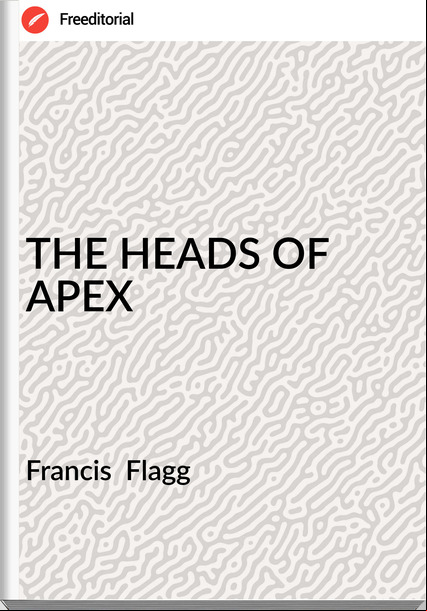 Francis  Flagg - THE HEADS OF APEX