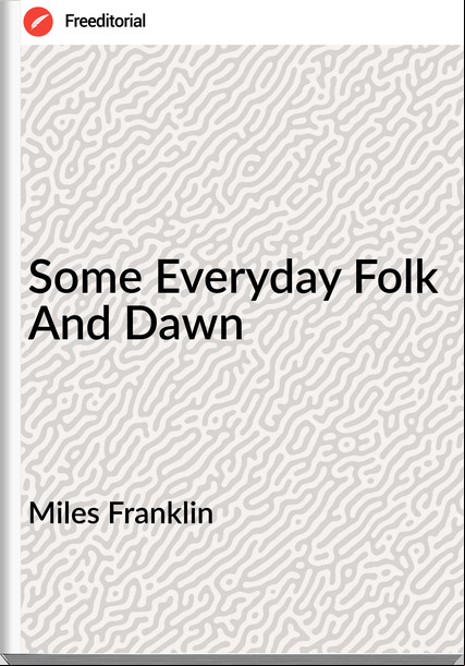 Miles Franklin - Some Everyday Folk And Dawn