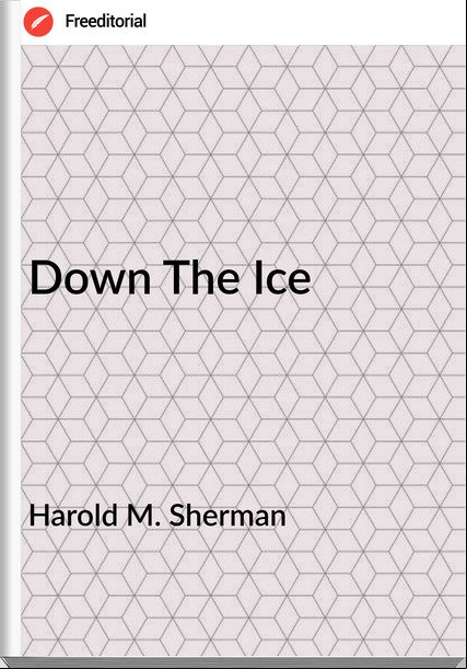 Harold M. Sherman - Down The Ice