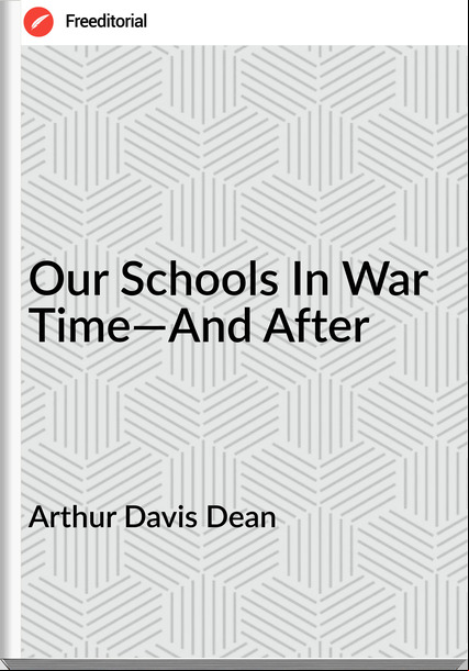 Arthur Davis Dean - Our Schools In War Time—And After