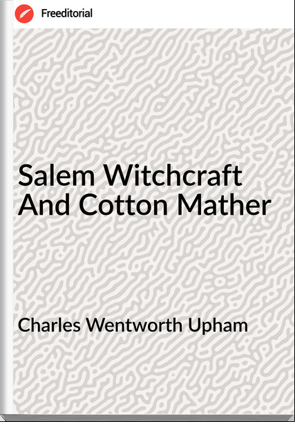 Charles Wentworth Upham - Salem Witchcraft And Cotton Mather