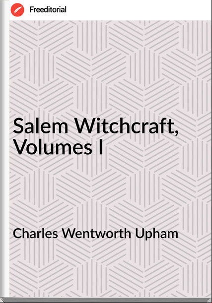 Charles Wentworth Upham - Salem Witchcraft, Volumes I