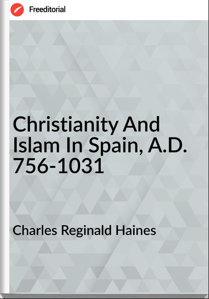 Charles Reginald Haines - Christianity And Islam In Spain, A.D. 756-1031
