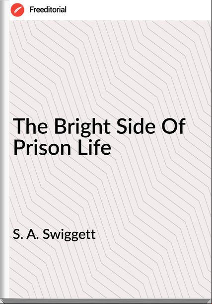 S. A. Swiggett - The Bright Side Of Prison Life