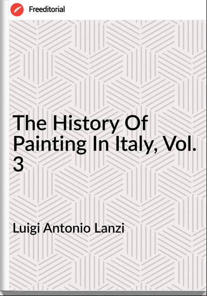 Luigi Antonio Lanzi The History Of Painting In Italy, Vol. 3