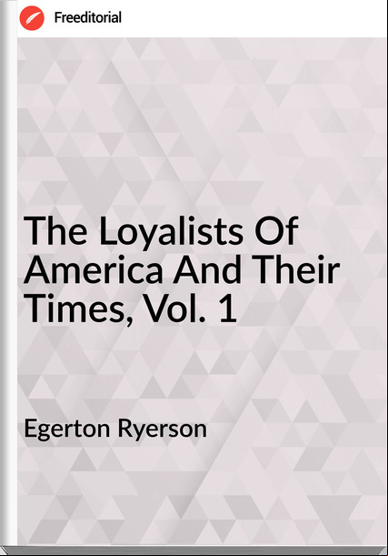 Egerton Ryerson - The Loyalists Of America And Their Times, Vol. 1
