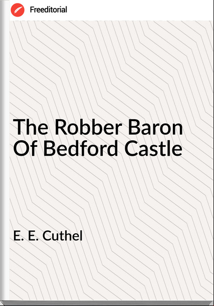 E. E. Cuthel - The Robber Baron Of Bedford Castle