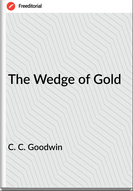 C. C. Goodwin - The Wedge of Gold