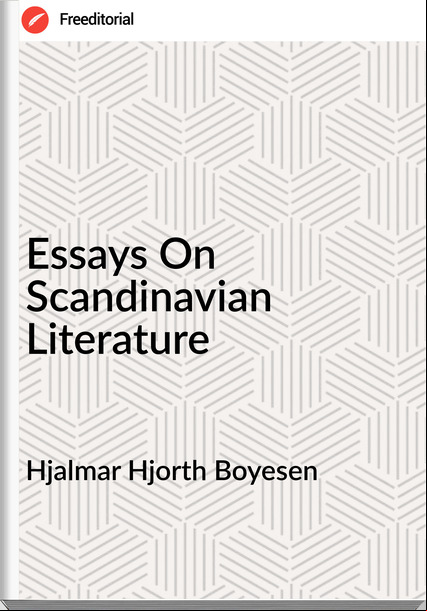 Hjalmar Hjorth Boyesen - Essays On Scandinavian Literature