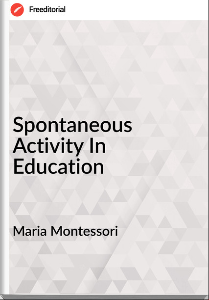 Maria Montessori - Spontaneous Activity In Education