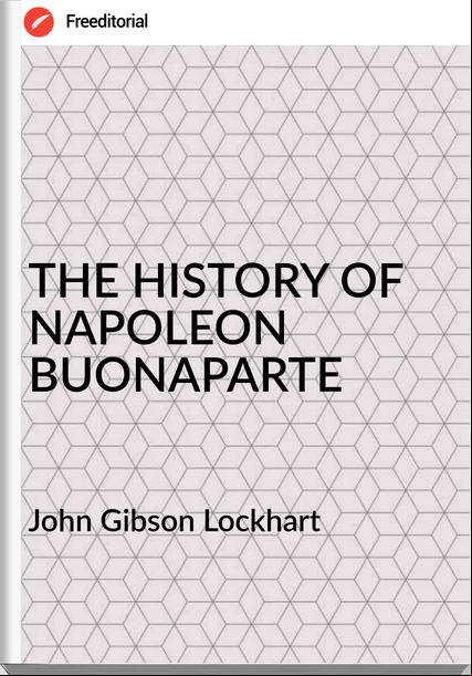 John Gibson Lockhart THE HISTORY OF NAPOLEON BUONAPARTE