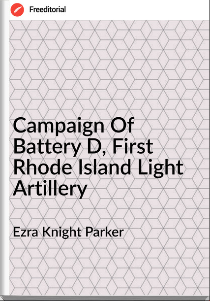 Ezra Knight Parker - Campaign Of Battery D, First Rhode Island Light Artillery