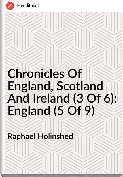 Raphael Holinshed - Chronicles Of England, Scotland And Ireland (3 Of 6): England (5 Of 9)