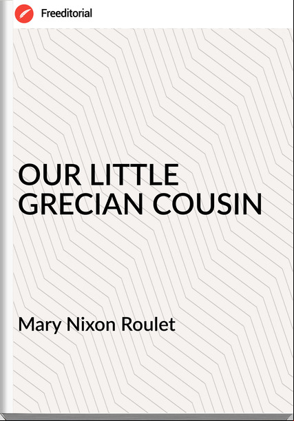 Mary Nixon Roulet - OUR LITTLE GRECIAN COUSIN