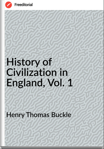 Henry Thomas Buckle - History of Civilization in England, Vol. 1