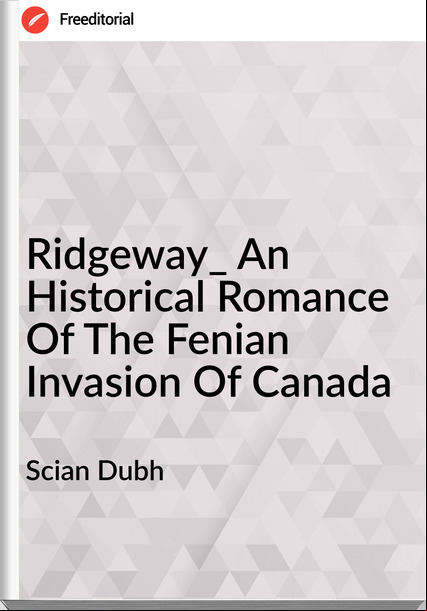 Scian Dubh - Ridgeway_ An Historical Romance Of The Fenian Invasion Of Canada