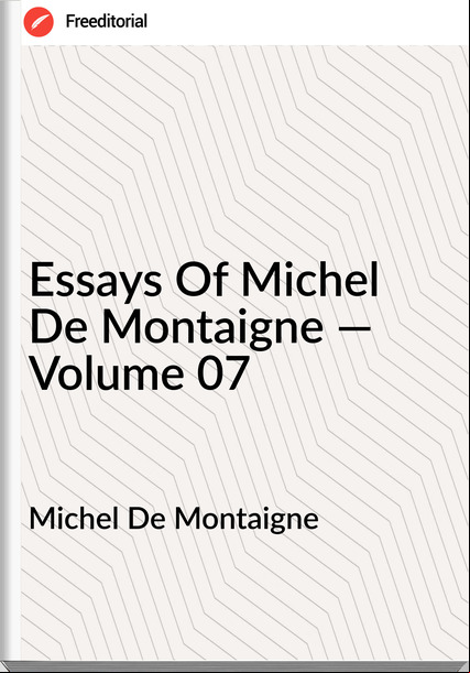 Michel De Montaigne - Essays Of Michel De Montaigne — Volume 07