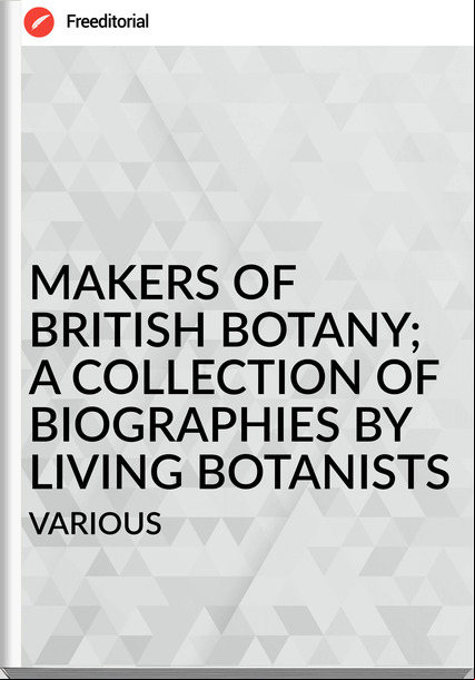 VARIOUS MAKERS OF BRITISH BOTANY; A COLLECTION OF BIOGRAPHIES BY LIVING BOTANISTS