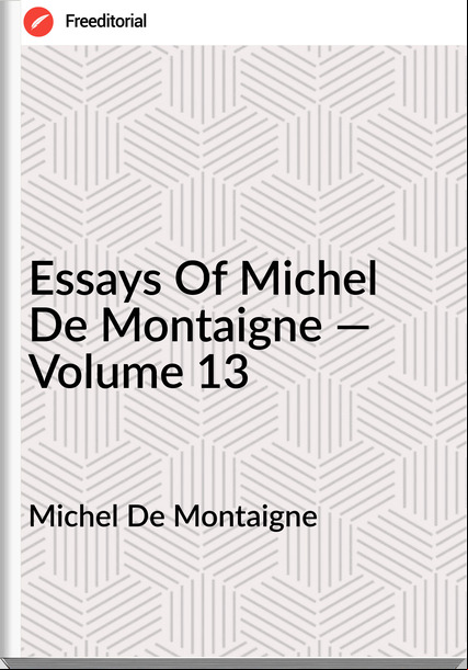 Michel De Montaigne Essays Of Michel De Montaigne — Volume 13