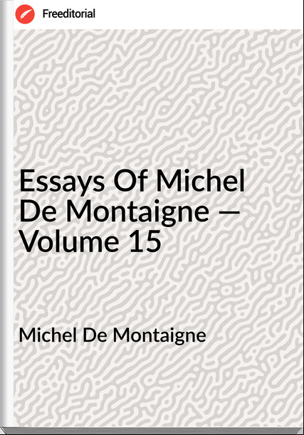Michel De Montaigne Essays Of Michel De Montaigne — Volume 15