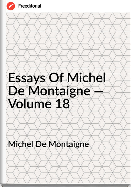Michel De Montaigne Essays Of Michel De Montaigne — Volume 18