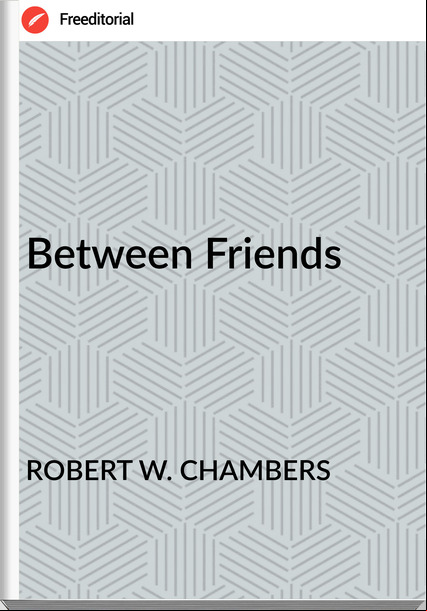 ROBERT W. CHAMBERS Between Friends